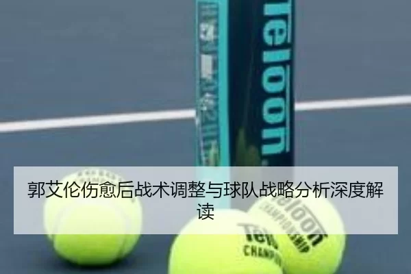 郭艾伦伤愈后战术调整与球队战略分析深度解读
