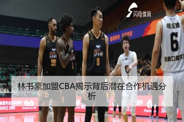 林书豪加盟CBA揭示背后潜在合作机遇分析