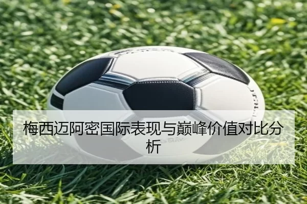 梅西迈阿密国际表现与巅峰价值对比分析