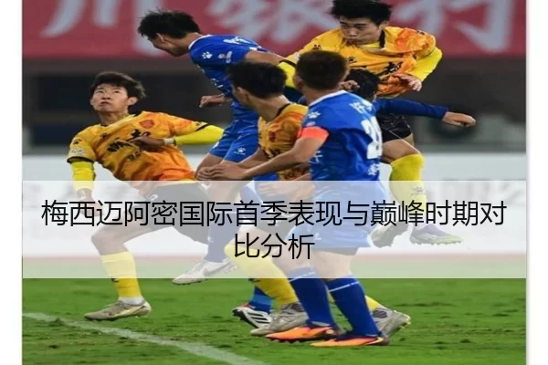 梅西迈阿密国际首季表现与巅峰时期对比分析