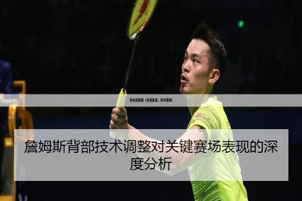 詹姆斯背部技术调整对关键赛场表现的深度分析