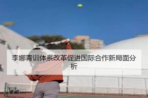 李娜青训体系改革促进国际合作新局面分析